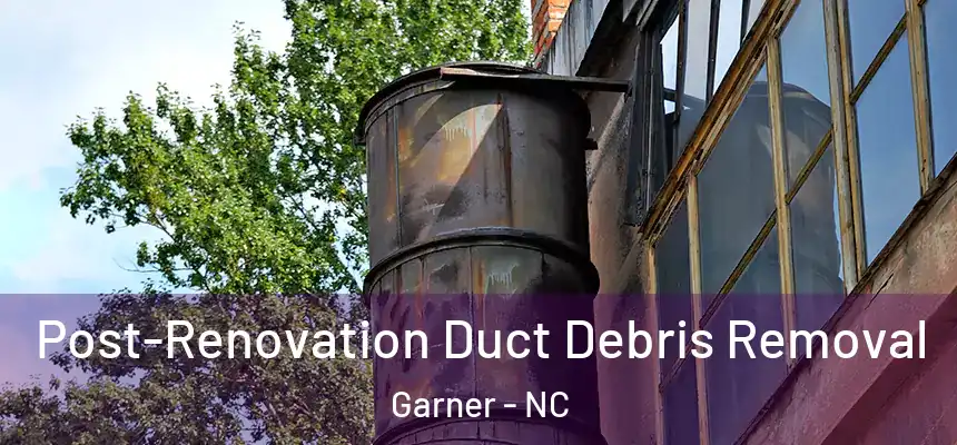  Post-Renovation Duct Debris Removal Garner - NC